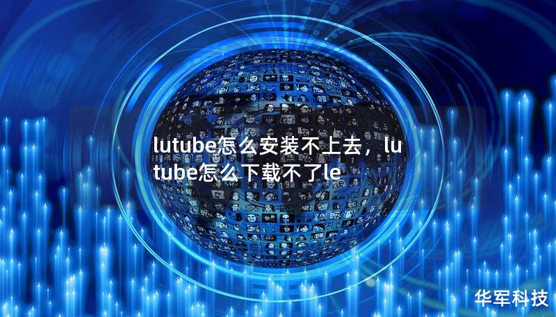 lutube怎么安裝不上去，lutube怎么下載不了le