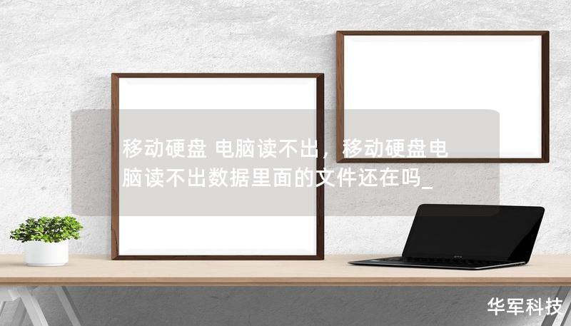 移動(dòng)硬盤 電腦讀不出，移動(dòng)硬盤電腦讀不出數(shù)據(jù)里面的文件還在嗎_