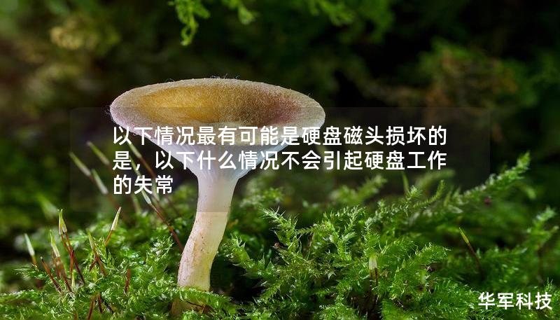 以下情況最有可能是硬盤磁頭損壞的是，以下什么情況不會(huì)引起硬盤工作的失常