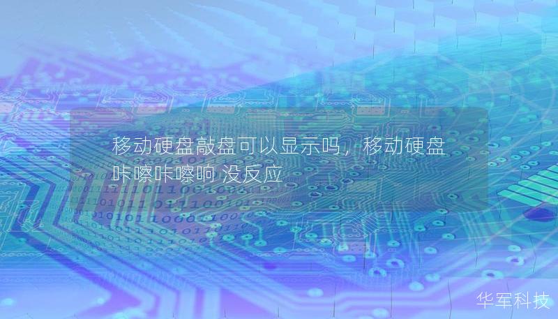 移動硬盤敲盤可以顯示嗎，移動硬盤咔嚓咔嚓響 沒反應