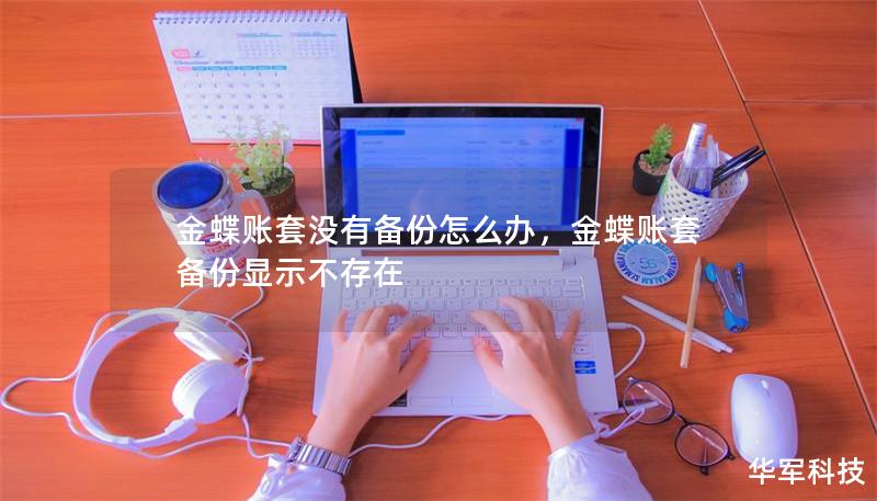 金蝶賬套沒有備份怎么辦，金蝶賬套備份顯示不存在