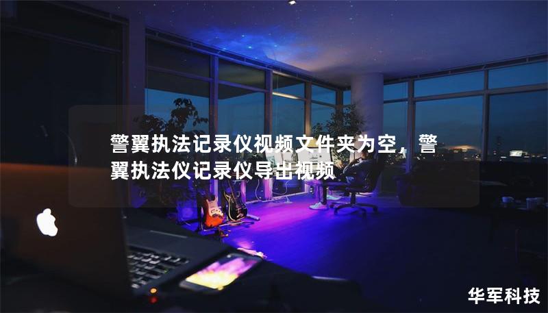 警翼執法記錄儀視頻文件夾為空，警翼執法儀記錄儀導出視頻