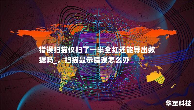 錯誤掃描僅掃了一半全紅還能導出數據嗎_，掃描顯示錯誤怎么辦