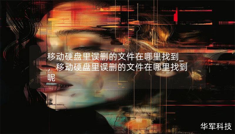 移動硬盤里誤刪的文件在哪里找到_，移動硬盤里誤刪的文件在哪里找到呢