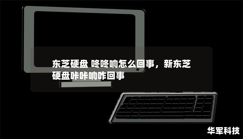 東芝硬盤 咚咚響怎么回事，新東芝硬盤咔咔響咋回事