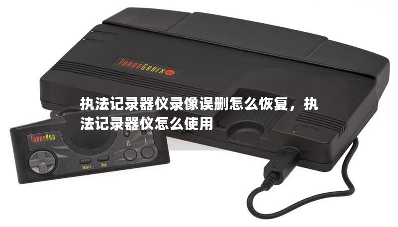 執(zhí)法記錄器儀錄像誤刪怎么恢復，執(zhí)法記錄器儀怎么使用