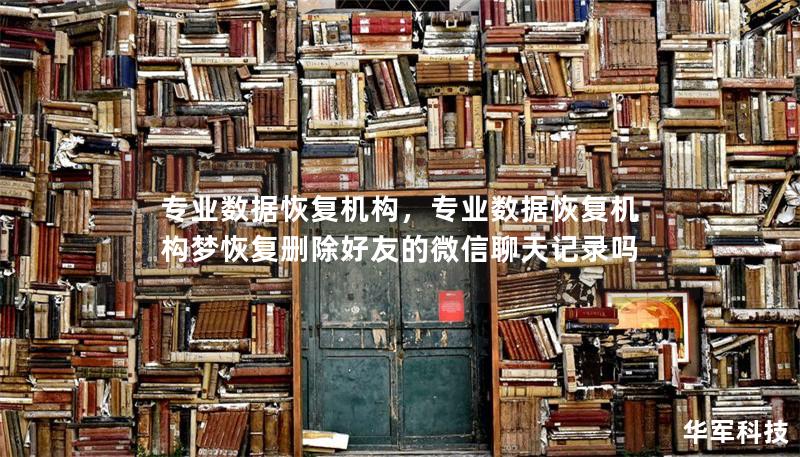 專業(yè)數(shù)據(jù)恢復機構(gòu)，專業(yè)數(shù)據(jù)恢復機構(gòu)夢恢復刪除好友的微信聊天記錄嗎