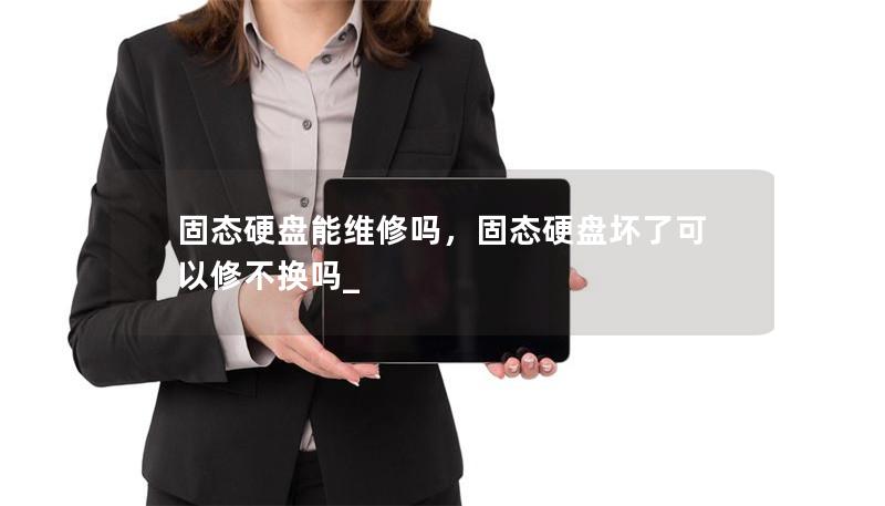 固態(tài)硬盤(pán)能維修嗎，固態(tài)硬盤(pán)壞了可以修不換嗎_