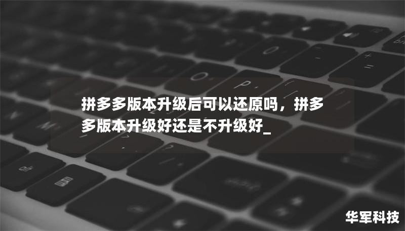 拼多多版本升級后可以還原嗎，拼多多版本升級好還是不升級好_