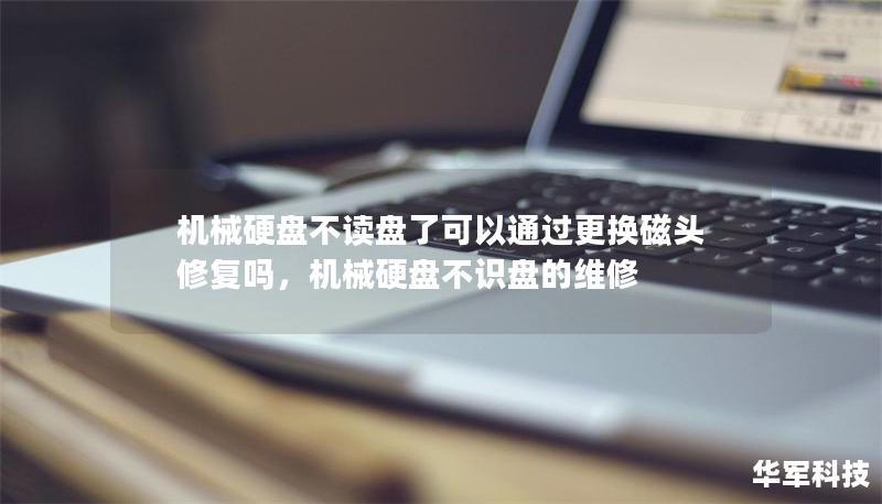 機械硬盤不讀盤了可以通過更換磁頭修復嗎，機械硬盤不識盤的維修