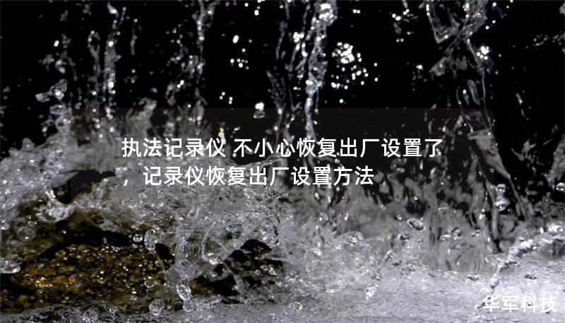 執(zhí)法記錄儀 不小心恢復(fù)出廠設(shè)置了，記錄儀恢復(fù)出廠設(shè)置方法