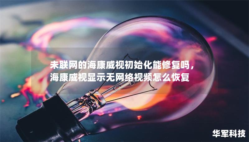 未聯(lián)網(wǎng)的?？低暢跏蓟苄迯?fù)嗎，?？低曪@示無網(wǎng)絡(luò)視頻怎么恢復(fù)